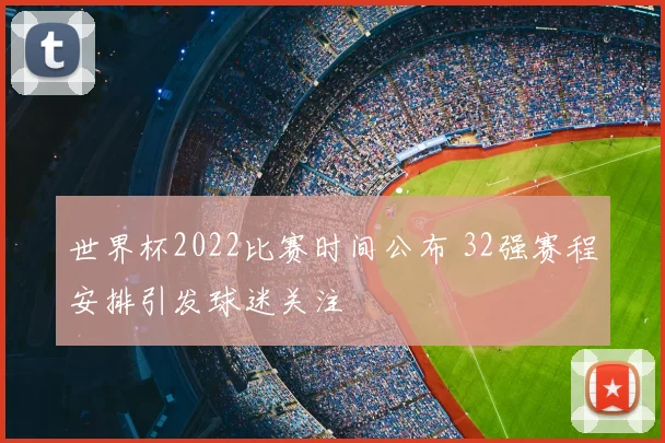 世界杯2022比赛时间公布 32强赛程安排引发球迷关注