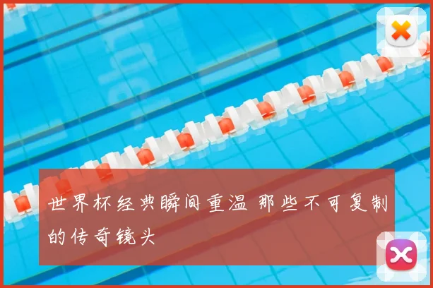 世界杯经典瞬间重温 那些不可复制的传奇镜头