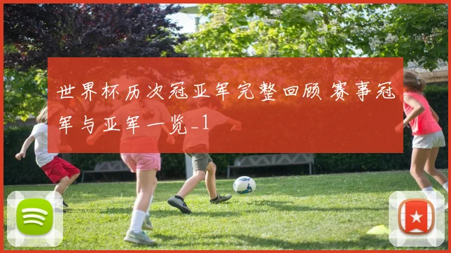 世界杯历次冠亚军完整回顾 赛事冠军与亚军一览_1