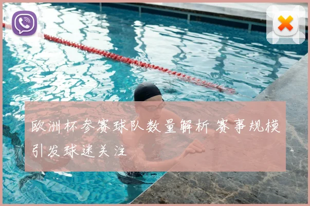 欧洲杯参赛球队数量解析 赛事规模引发球迷关注