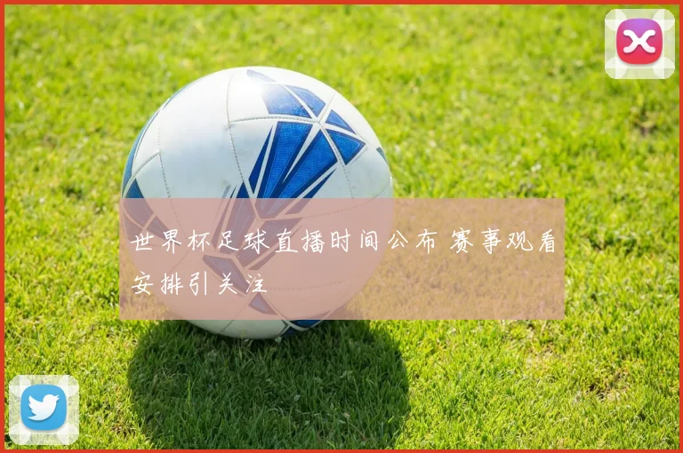 世界杯足球直播时间公布 赛事观看安排引关注